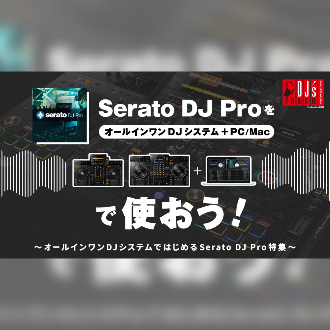 Serato DJ ProをオールインワンDJシステム+PC/Macで使おう Serato DJ ProをオールインワンDJシステム+PC/Macで使おう